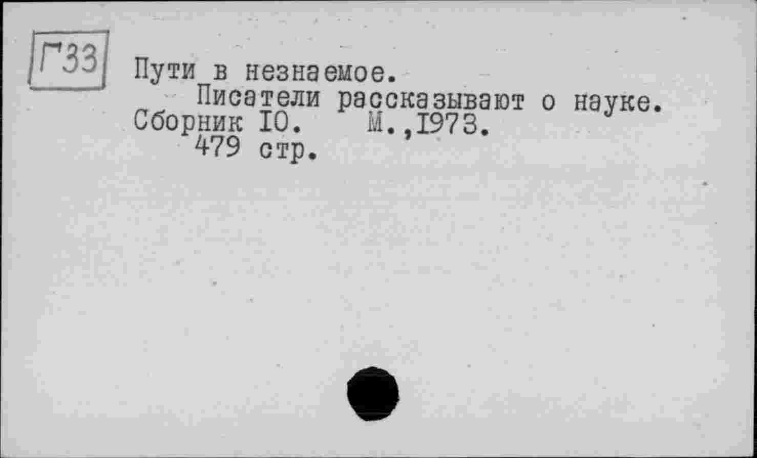 ﻿гзз
Пути в незнаемое.
Писатели рассказывают о науке.
Сборник 10.	М.,1973.
479 стр.